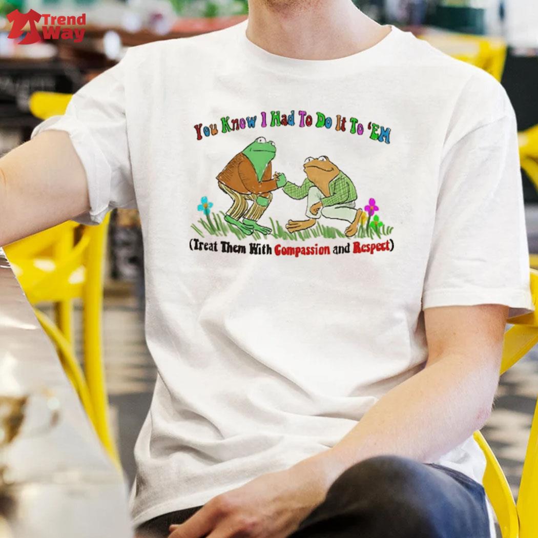 Official You Know I Had Ro Do It To 'em Treat Them With Compassion And Respect Two Frog Shirt
