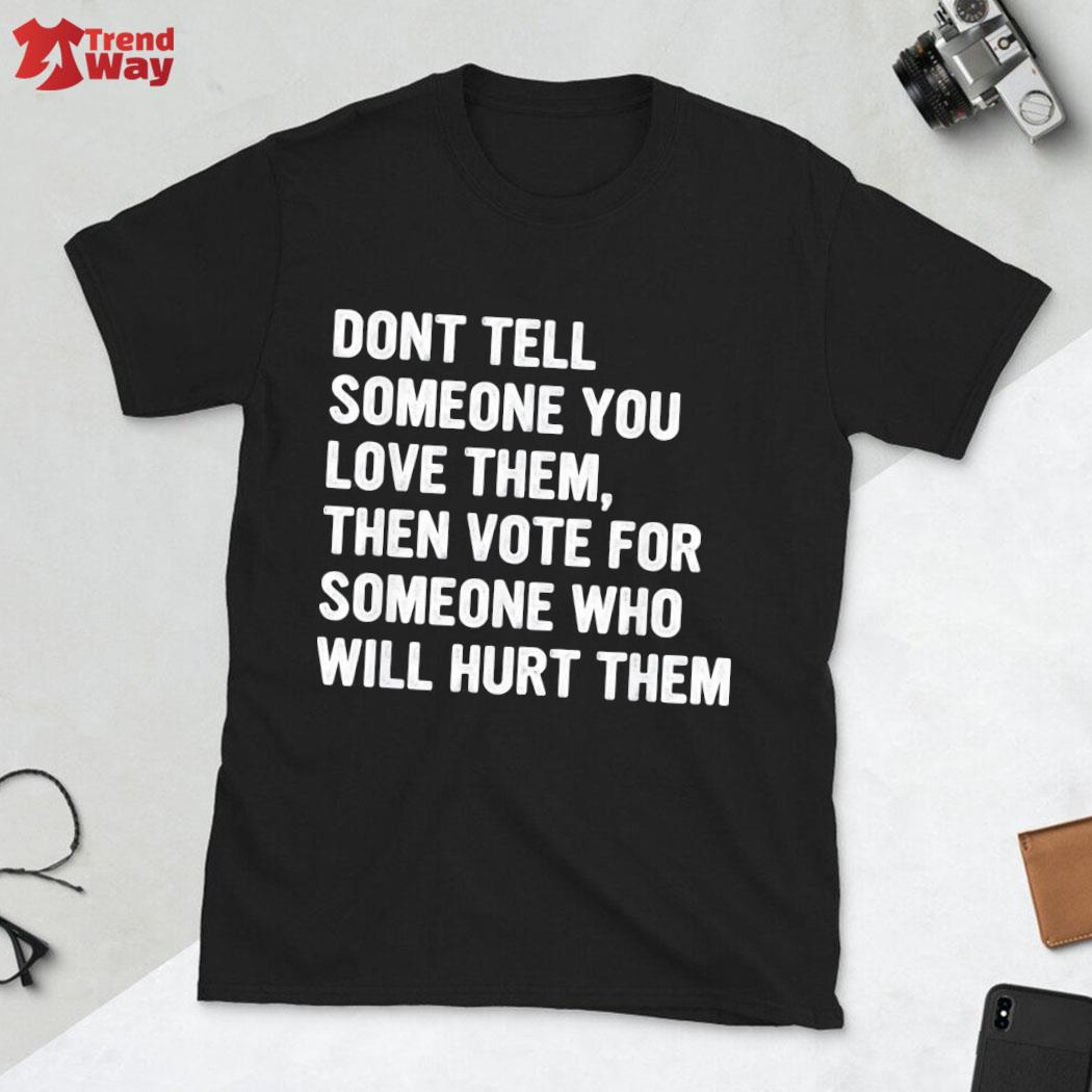 Awesome don't tell someone you love them then vote for someone who will hurt them vintage t-shirt