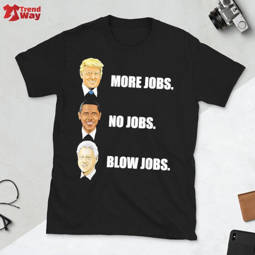Donald Trump more jobs Barack Obama no jobs Bill Clinton blow jobs t-shirt