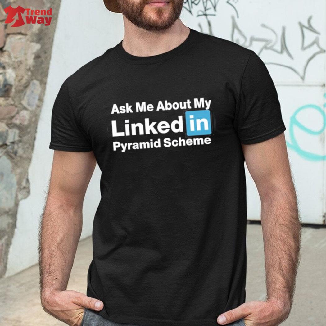 Original ask me about my linked in pyramid scheme t-shirt