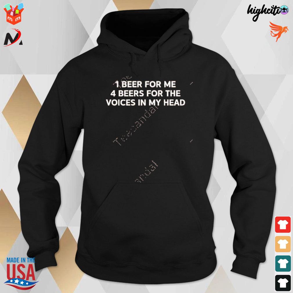 1 beer for me 4 beers for the voices in my head t-s hoodie