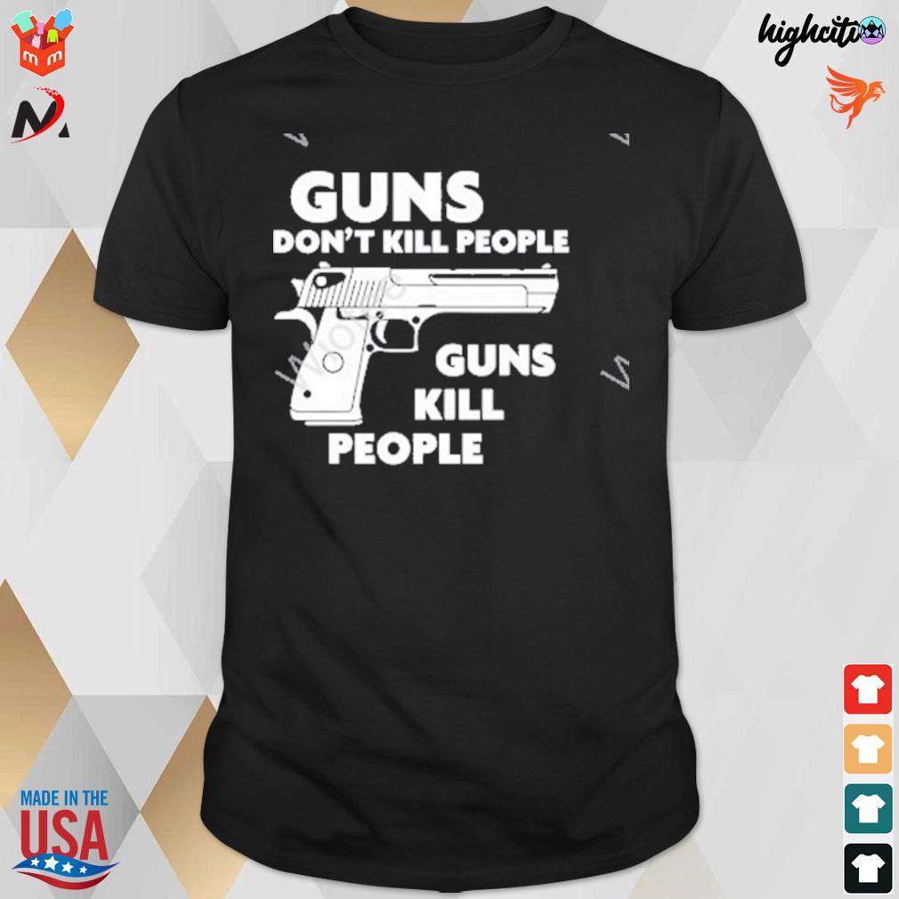 Guns don't kill people guns kill people t-shirt
