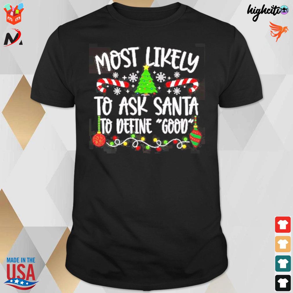 Most likely to ask Santa to define good christmas t-shirt