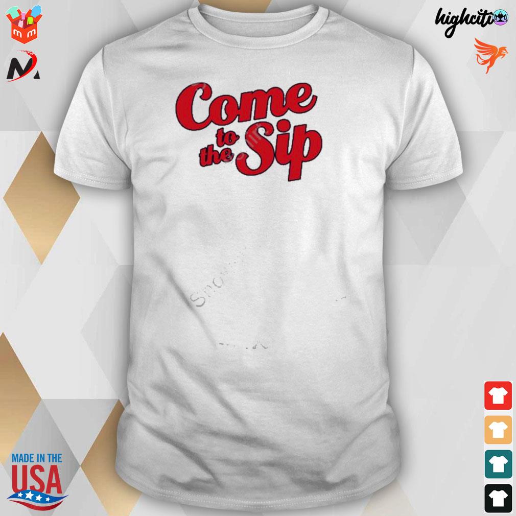 Come to the sip t-shirt