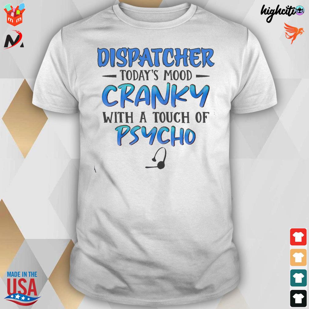 Dispatcher today's mood cranky with a touch of psycho headphone t-shirt