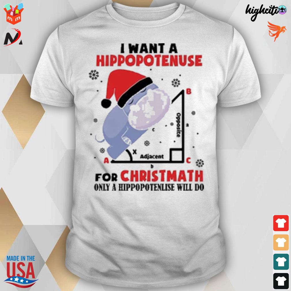 I want a hippopotenuse for Christmas only a hippopotenuse will do adjacent opposite t-shirt
