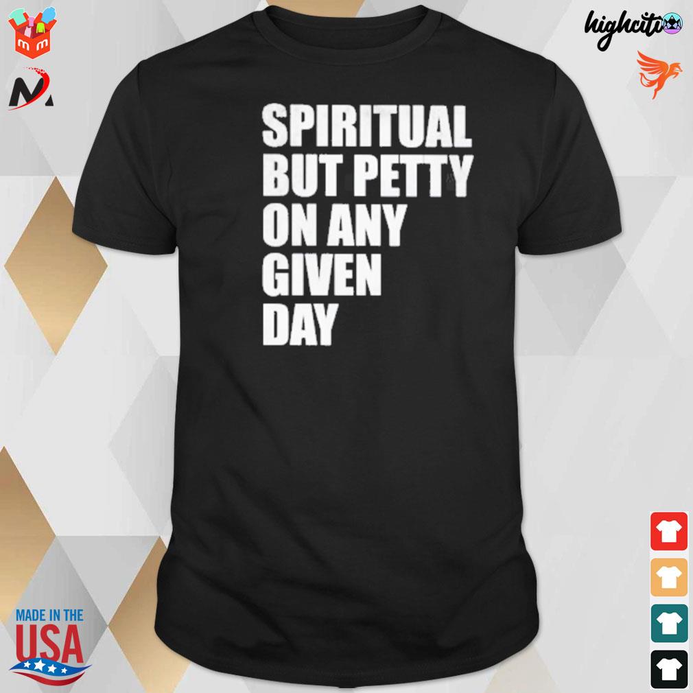 Spiritual but petty on any given day t-shirt