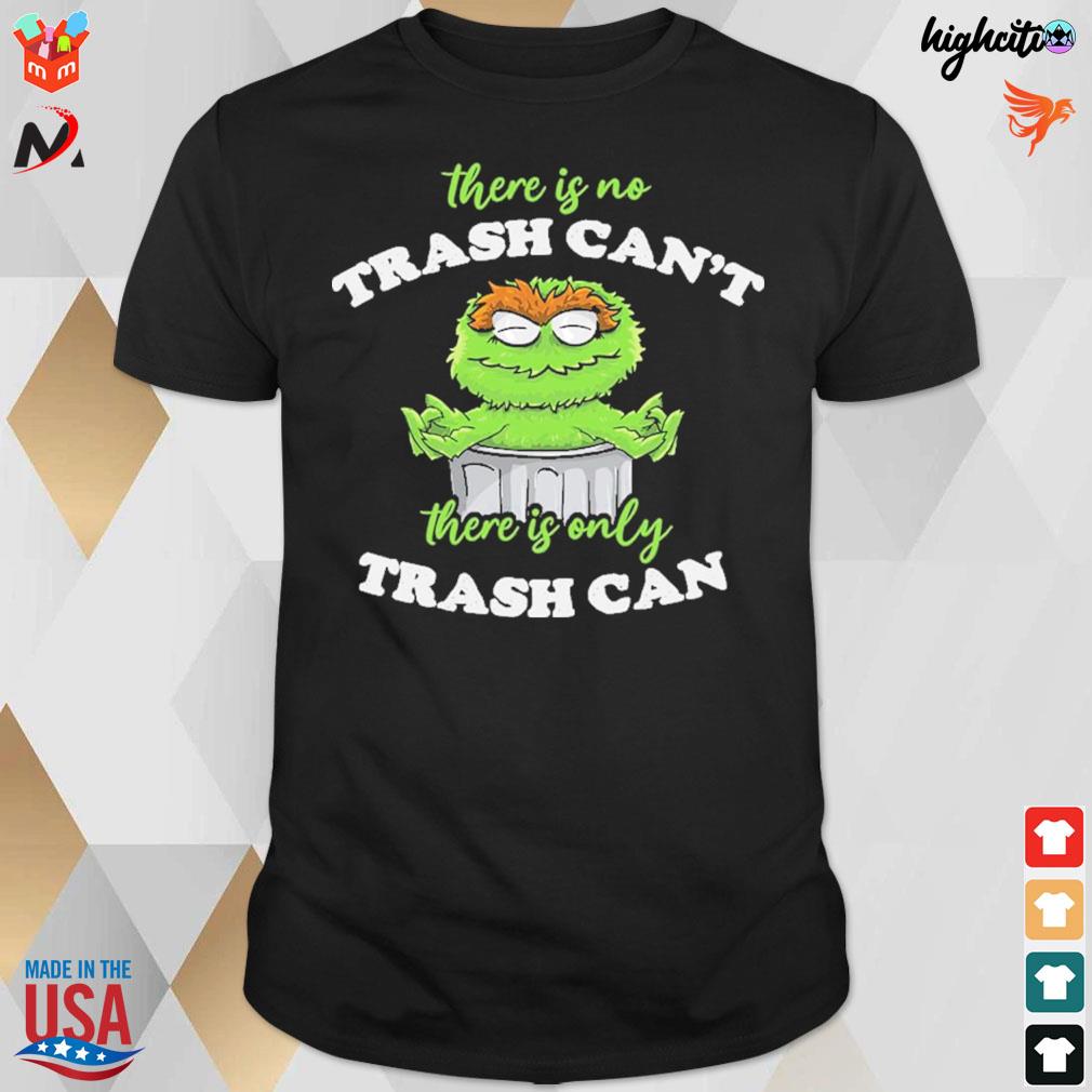 There is only trash can't there is only trash can Oscar the Grouch t-shirt