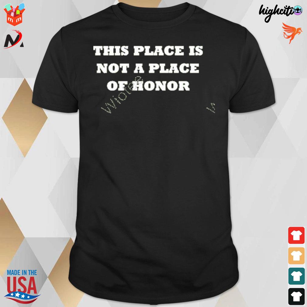This place is not a place of honor t-shirt