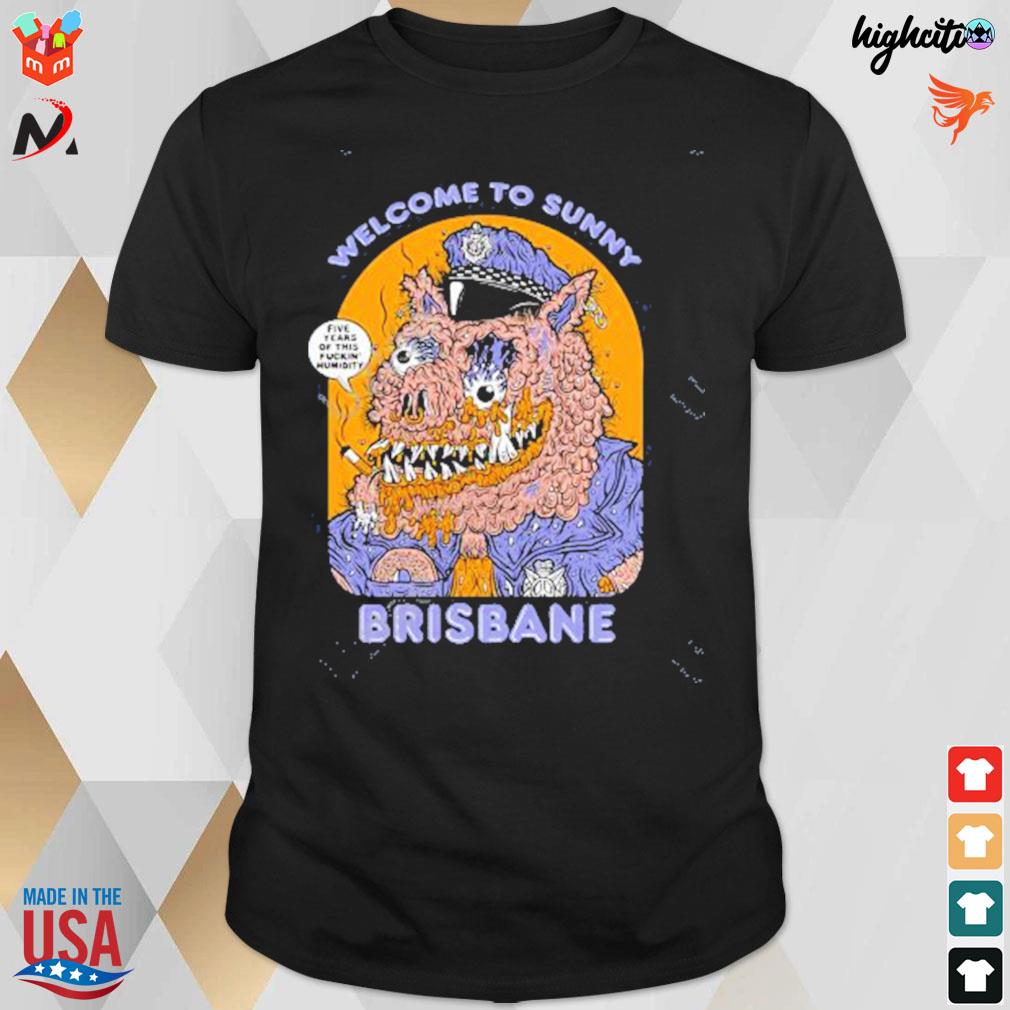 Welcome to sunny brisbane five i caes of this fuckin' munidity big city 5 year anniversary t-shirt