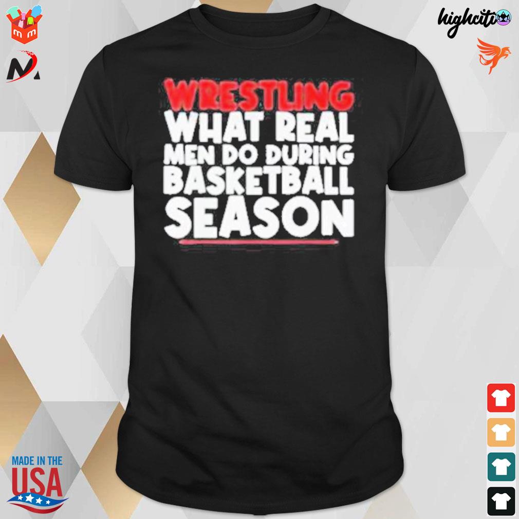 Wrestling what real men do during basketball season t-shirt