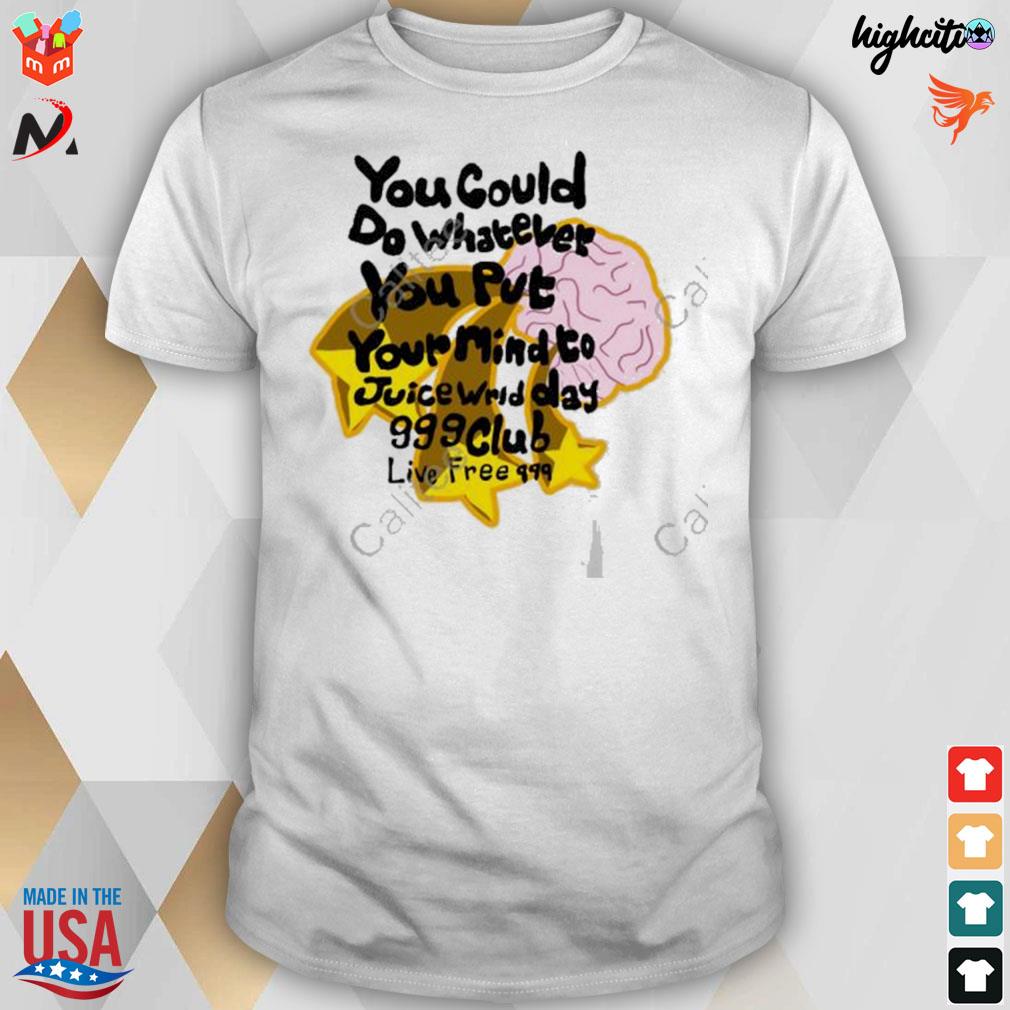 You could do whatever you put your mind to juice wrld day 999 club live free 999 t-shirt