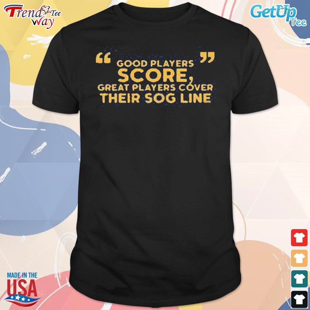 Funny good players score great players cover their sog line t-shirt