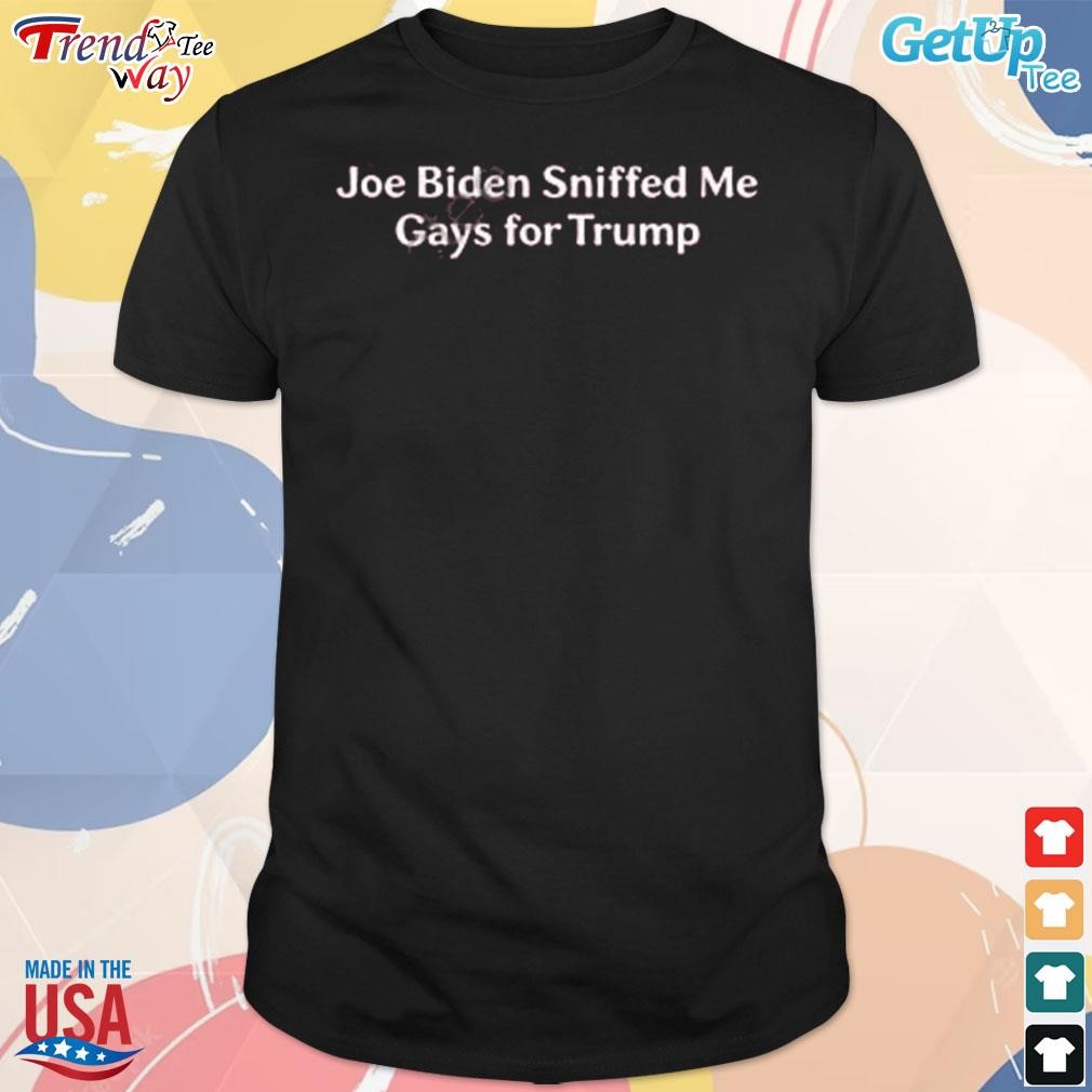 Joe Biden sniffed me gays for Trump t-shirt