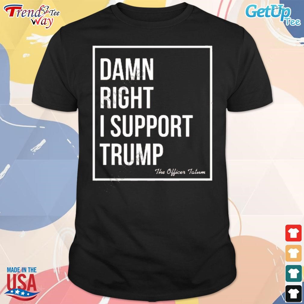 The officer tatum merch damn right I support Trump t-shirt